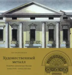 Наталья Красносельская: Художественный металл. Усадебная архитектура Москвы конца XVIII — начала XIX века