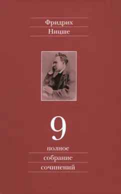 Фридрих Ницше: Полное собрание сочинений. В 13-ти томах. Том 9