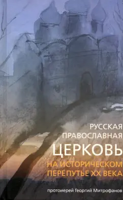 Георгий Протоиерей: Русская Православная Церковь на историческом перепутье XX века