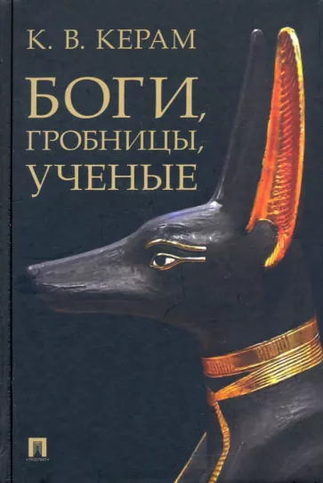 Курт Керам: Боги, гробницы, ученые. Археологический роман