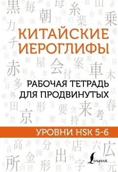 Марина Москаленко: Китайские иероглифы. Рабочая тетрадь для продвинутых. Уровни HSK 5-6