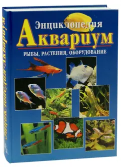 Энциклопедия Аквариум. Рыбы, растения, оборудование