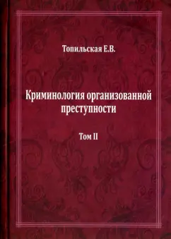 Елена Топильская: Криминология организованной преступности. Монография. В 2-х томах. Том 2