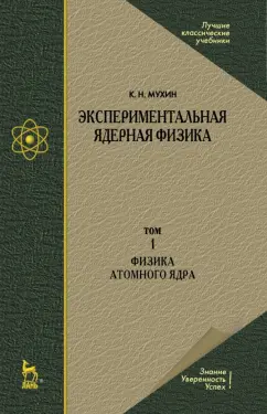 Константин Мухин: Экспериментальная ядерная физика. В 3-х томах. Том 1. Физика атомного  ядра
