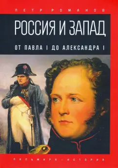 Петр Романов: Россия и Запад. От Павла I до Александра I