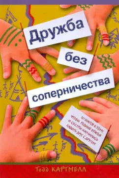 Тодд Картмелл: Дружба без соперничества. 10 шагов к тому, чтобы родные братья и сестры научились ладить друг с друг