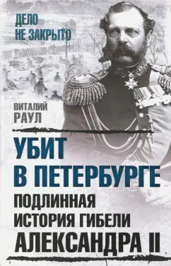 Виталий Раул: Убит в Петербурге. Подлинная история гибели Александра II