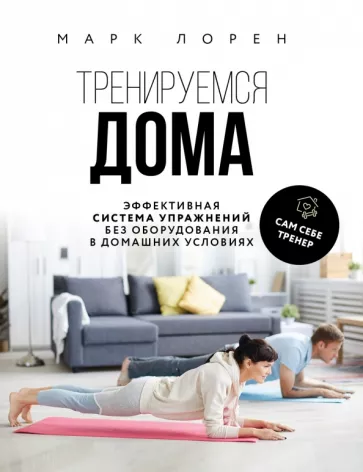 Марк Лорен: Тренируемся дома. Эффективная система упражнений без оборудования в домашних условиях