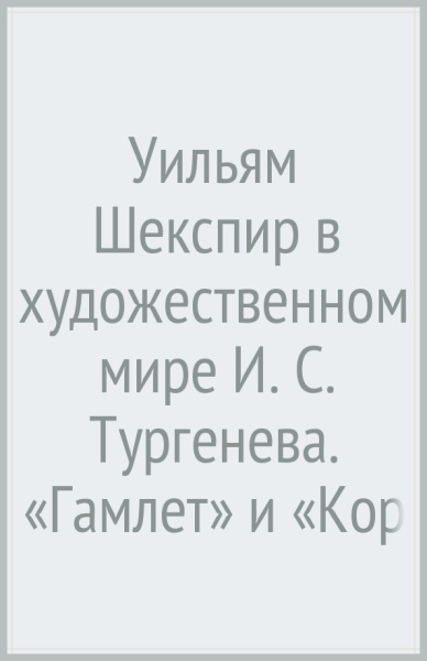 Уильям Шекспир в художественном мире И. С. Тургенева. «Гамлет» и «Король Лир»