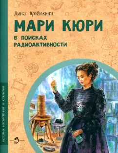 Дина Артёмкина: Мари Кюри. В поисках радиоактивности