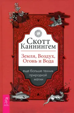 Скотт Каннингем: Земля, Воздух, Огонь и Вода. Еще больше техник природной магии