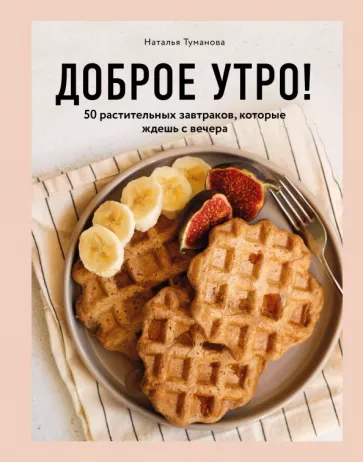Наталья Туманова: Доброе утро! 50 растительных завтраков, которые ждешь с вечера