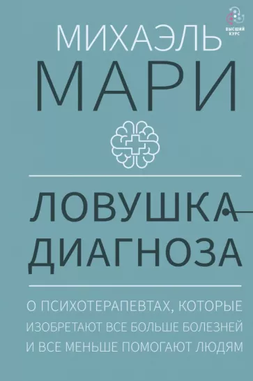 Михаэль Мари: Ловушка диагноза. О психотерапевтах, которые изобретают все больше болезней и все меньше помогают