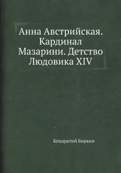 Кондратий Биркин: Анна Австрийская. Кардинал Мазарини. Детство Людовика XIV