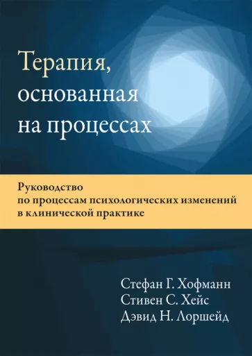 Хофманн, Хейс, Лоршейд: Терапия, основанная на процессах. Руководство по процессам психологических изменений