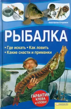 Константин Сторожев: Рыбалка. Где искать. Как ловить. Какие снасти и приманки