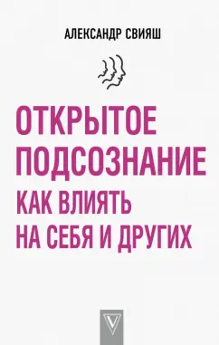 Александр Свияш: Открытое подсознание. Как влиять на себя и других