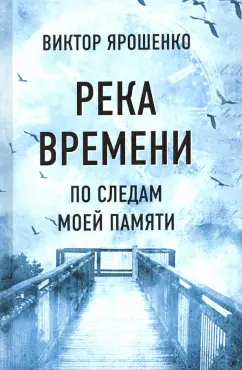 Виктор Ярошенко: Река времени. По следам моей памяти