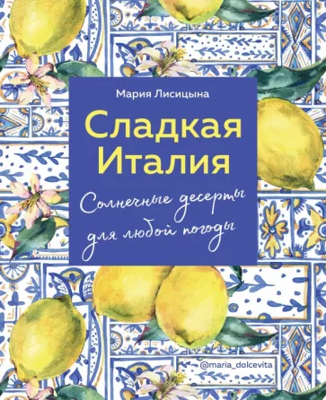 Мария Лисицына: Сладкая Италия. Солнечные десерты для любой погоды