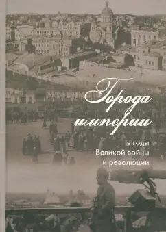 Города империи в годы Великой войны и революции. Сборник статей