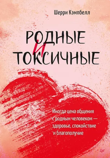 Шерри Кэмпбелл: Родные и токсичные. Иногда цена общения с родным человеком — здоровье, спокойствие и благополучие
