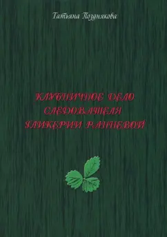 Татьяна Позднякова: Клубничное дело следователя Гликерии Ранневой