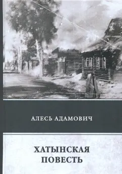 Алесь Адамович: Хатынская повесть