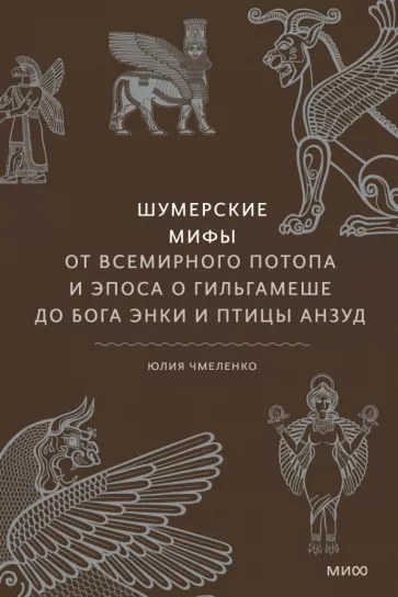 Юлия Чмеленко: Шумерские мифы. От Всемирного потопа и эпоса о Гильгамеше до бога Энки и птицы Анзуд