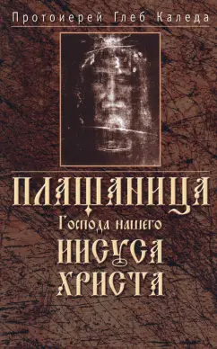Глеб Протоиерей: Плащаница Господа нашего Иисуса Христа