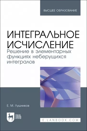 Евгений Лушников: Интегральное исчисление. Решение в элементарных функциях неберущихся интегралов. Учебное пособие