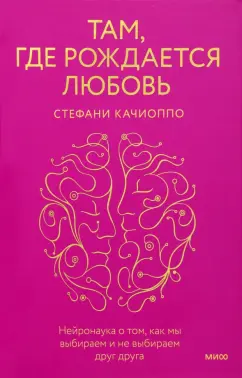 Стефани Качиоппо: Там, где рождается любовь. Нейронаука о том, как мы выбираем и не выбираем друг друга