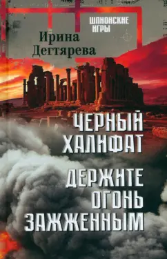 Ирина Дегтярева: Черный халифат. Держите огонь зажженным