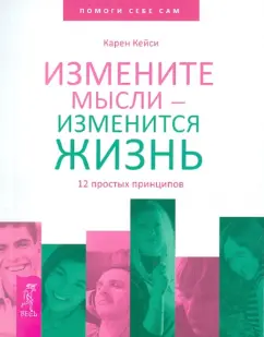 Карен Кейси: Измените мысли - изменится жизнь. 12 простых принципов