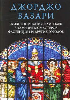 Джорджо Вазари: Жизнеописания наиболее знаменитых мастеров Флоренции и других городов