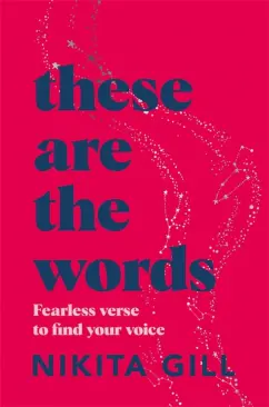 Nikita Gill: These Are the Words. Fearless verse to find your voice