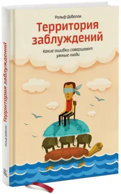 Рольф Добелли: Территория заблуждений. Какие ошибки совершают умные люди