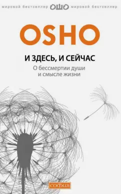 Ошо Багван Шри Раджниш: И здесь и сейчас. О жизни, смерти и прошлых воплощениях