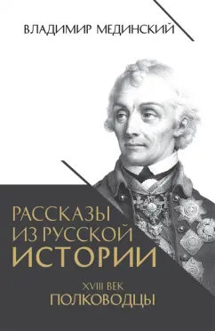 Владимир Мединский: Рассказы из русской истории. XVIII век. Полководцы
