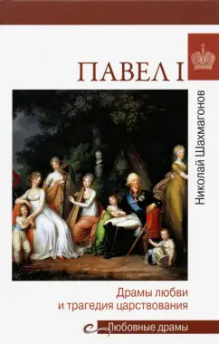 Николай Шахмагонов: Павел I. Драмы любви и трагедия царствования