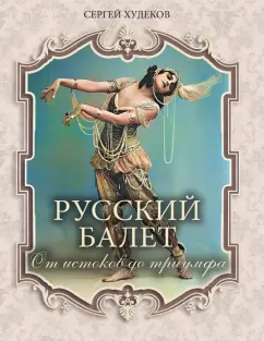 Сергей Худеков: Русский балет. От истоков до триумфа