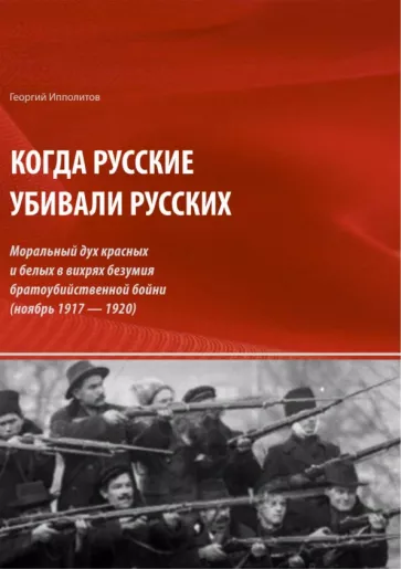 Георгий Ипполитов: Когда русские убивали русских. Моральный дух красных и белых