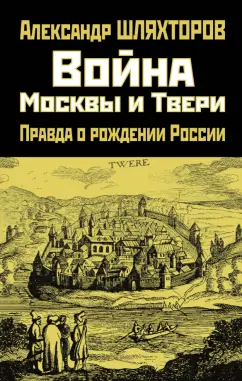 Алексей Шляхторов: Война Москвы и Твери. Правда о рождении России