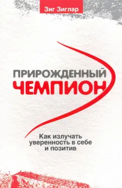 Зиг Зиглар: Прирожденный чемпион. Как излучать уверенность в себе и позитив