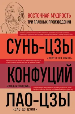 Сунь-Цзы, Лао-Цзы, Конфуций: Искусство войны. Беседы и суждения. Дао дэ цзин. Три главные книги восточной мудрости