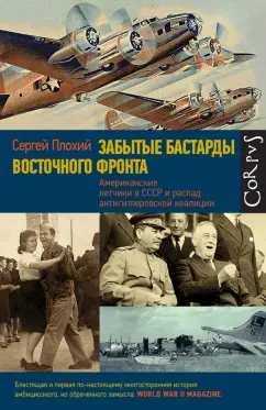 Сергей Плохий: Забытые бастарды Восточного фронта. Американские летчики в СССР и антигитлеровские коалиции