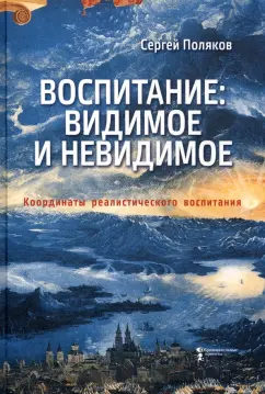 Сергей Поляков: Воспитание. Видимое и невидимое. Координаты реалистического воспитания