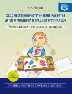 Наталья Леонова: Художественно-эстетическое развитие детей в младшей и средней группах ДОУ. Перспективное планирован.