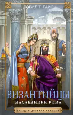Дэвид Райс: Византийцы. Наследники Рима