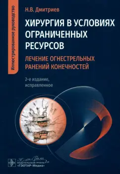Николай Дмитриев: Хирургия в условиях ограниченных ресурсов. Лечение огнестрельных ранений конечностей. Руководство