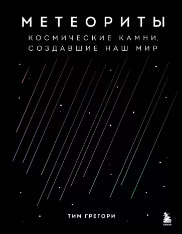 Тим Грегори: Метеориты. Космические камни, создавшие наш мир